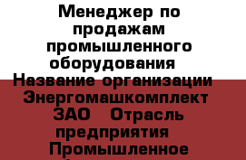 Менеджер по продажам промышленного оборудования › Название организации ­ Энергомашкомплект, ЗАО › Отрасль предприятия ­ Промышленное оборудование › Минимальный оклад ­ 45 000 - Все города Работа » Вакансии   . Мурманская обл.,Оленегорск г.